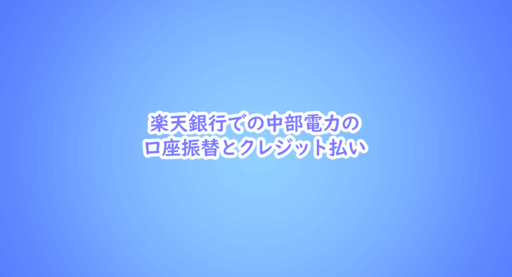 楽天銀行での中部電力の口座振替とクレジット払い