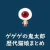 「ゲゲゲの鬼太郎」変化が話題の歴代猫娘をまとめてみました